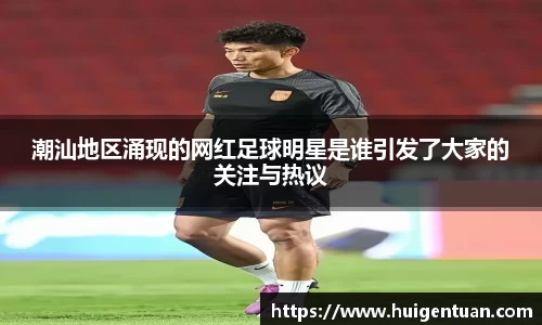 潮汕地区涌现的网红足球明星是谁引发了大家的关注与热议