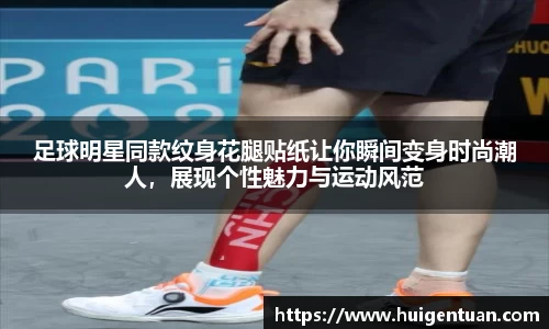 足球明星同款纹身花腿贴纸让你瞬间变身时尚潮人，展现个性魅力与运动风范