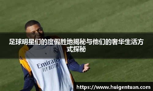 足球明星们的度假胜地揭秘与他们的奢华生活方式探秘