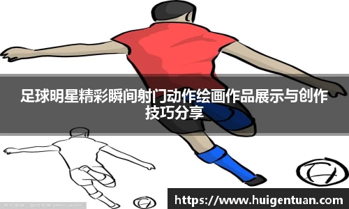 足球明星精彩瞬间射门动作绘画作品展示与创作技巧分享