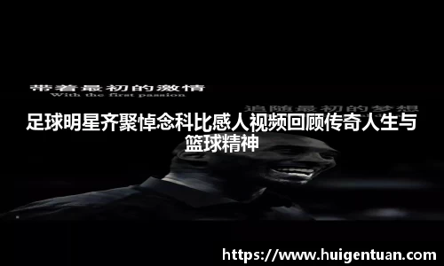 足球明星齐聚悼念科比感人视频回顾传奇人生与篮球精神